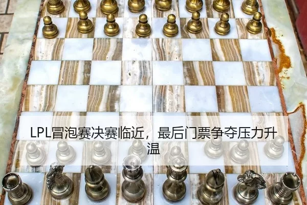 LPL冒泡赛决赛临近，最后门票争夺压力升温