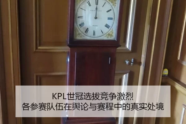 KPL世冠选拔竞争激烈 各参赛队伍在舆论与赛程中的真实处境