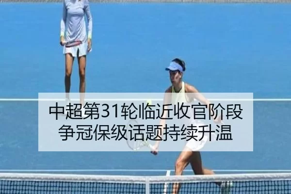 中超第31轮临近收官阶段 争冠保级话题持续升温